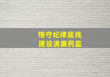 恪守纪律底线 建设清廉药监